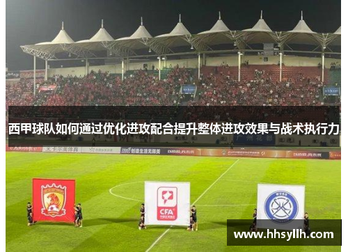 西甲球队如何通过优化进攻配合提升整体进攻效果与战术执行力