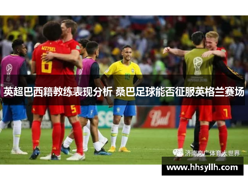 英超巴西籍教练表现分析 桑巴足球能否征服英格兰赛场