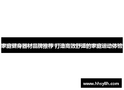家庭健身器材品牌推荐 打造高效舒适的家庭运动体验
