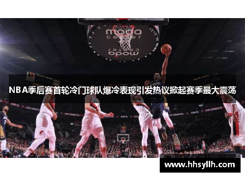 NBA季后赛首轮冷门球队爆冷表现引发热议掀起赛季最大震荡